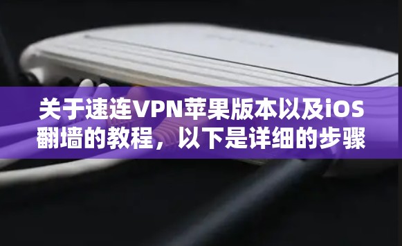 关于速连VPN苹果版本以及iOS翻墙的教程，以下是详细的步骤指南，帮助您在苹果设备上进行相关操作