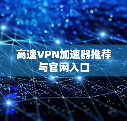 高速VPN加速器推荐与官网入口