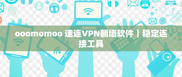 ooomomoo 速连VPN翻墙软件｜稳定连接工具