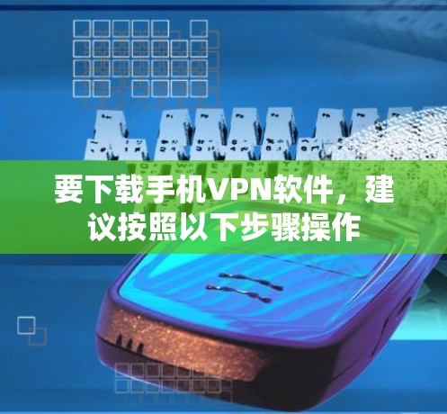 要下载手机VPN软件，建议按照以下步骤操作