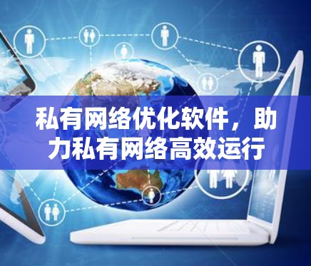 私有网络优化软件，助力私有网络高效运行
