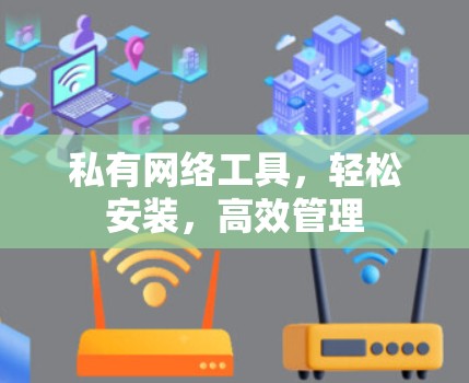 私有网络工具，轻松安装，高效管理