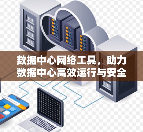 数据中心网络工具，助力数据中心高效运行与安全保障