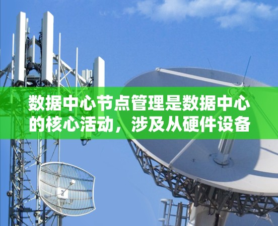 数据中心节点管理是数据中心的核心活动，涉及从硬件设备到软件工具的综合管理。以下是对数据中心节点管理的详细分析和建议