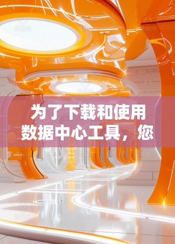 为了下载和使用数据中心工具，您可以按照以下步骤进行