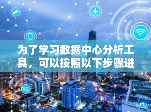 为了学习数据中心分析工具，可以按照以下步骤进行