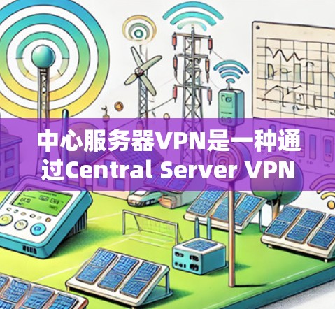 中心服务器VPN是一种通过Central Server VPN技术在企业内部使用以保护数据的安全性的一种方式，它为用户提供了一个内部化的数据保护和的安全环境。以下是对中心服务器VPN的详细分析