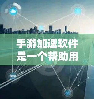 手游加速软件是一个帮助用户快速下载并运行游戏的工具。这些软件通常通过优化游戏资源、减少延迟或提高下载速度来实现目标。以下是几个常见的手游加速软件推荐