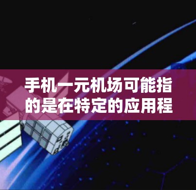 手机一元机场可能指的是在特定的应用程序或服务中通过手机进行的机场相关功能。以下是一些可能的解决方案