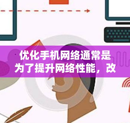 优化手机网络通常是为了提升网络性能，改善用户体验。以下是一个详细的优化步骤指南，帮助你系统地优化网络