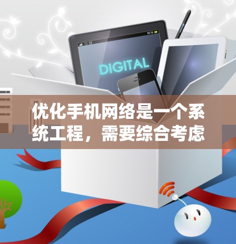 优化手机网络是一个系统工程，需要综合考虑网络类型、使用模式、需求、工具选择以及维护。以下是一个分步指南，帮助您优化手机网络