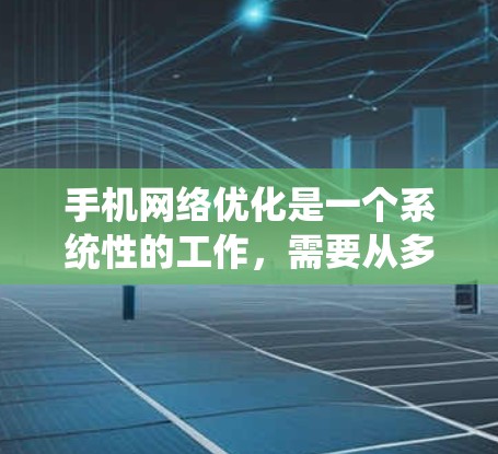 手机网络优化是一个系统性的工作，需要从多个方面入手，确保在没有外部连接的情况下，手机能够高效地利用网络服务并保持良好的连接状态。以下是一些具体的优化步骤和方法