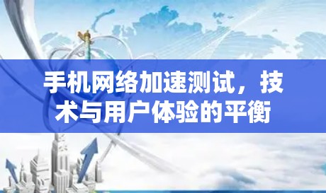 手机网络加速测试，技术与用户体验的平衡