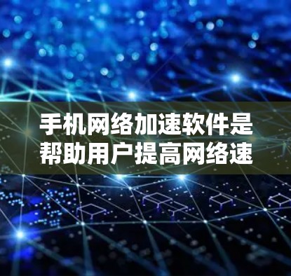 手机网络加速软件是帮助用户提高网络速度的工具，通过这些软件可以将主要流量从家里带入到手机中，从而减少不必要的网络使用，节省 bandwidth。以下是一些常见的网络加速软件下载链接，供用户下载使用