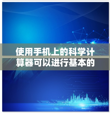 使用手机上的科学计算器可以进行基本的算术运算以及一些高级的科学函数。以下是一些使用科学计算器的方法和注意事项