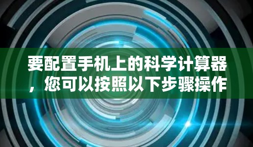要配置手机上的科学计算器，您可以按照以下步骤操作