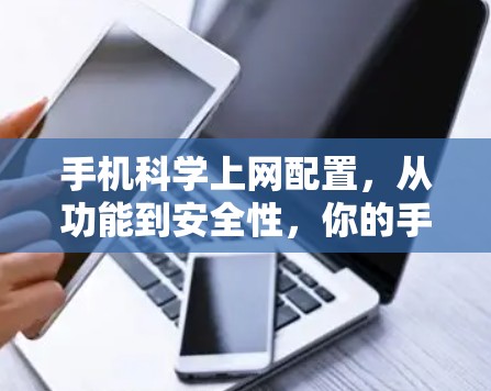 手机科学上网配置，从功能到安全性，你的手机是否值得拥有？