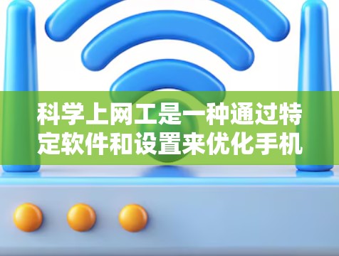 科学上网工是一种通过特定软件和设置来优化手机网络速度的工具。以下是详细的步骤指南，帮助您有效提升手机网络速度