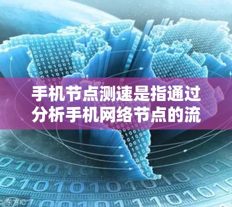 手机节点测速是指通过分析手机网络节点的流量情况，评估网络性能、流量密度、延迟、带宽等参数的一种网络管理工具。以下是关于如何进行节点测速的步骤和方法