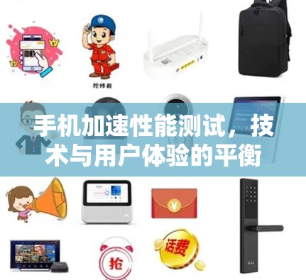 手机加速性能测试，技术与用户体验的平衡