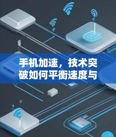 手机加速，技术突破如何平衡速度与质量？