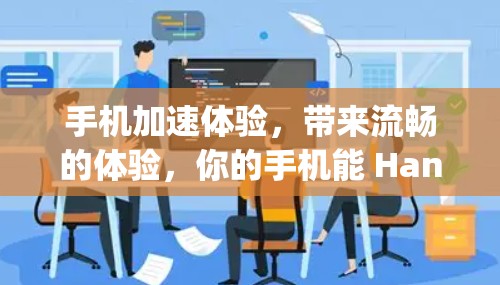 手机加速体验，带来流畅的体验，你的手机能 Handling多久？