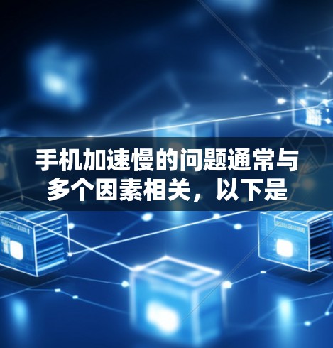手机加速慢的问题通常与多个因素相关，以下是一些有效的方法来解决