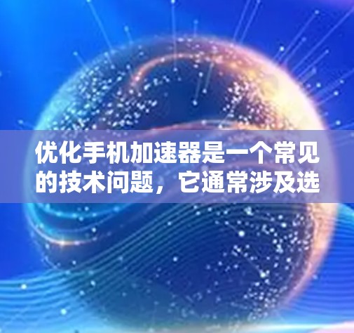 优化手机加速器是一个常见的技术问题，它通常涉及选择适合的加速器工具，并通过配置来优化加速器的性能。以下是针对这个问题的分步解决方案