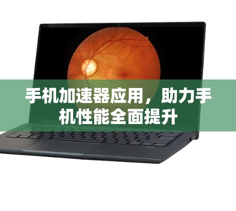 手机加速器应用，助力手机性能全面提升