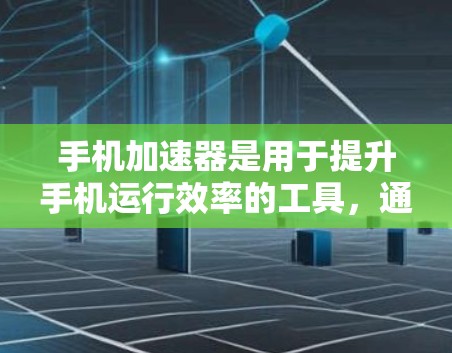 手机加速器是用于提升手机运行效率的工具，通过自动优化和优化文件传输，减少网络延迟，提升整体用户体验。以下是对其体验的评测