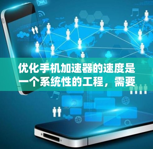 优化手机加速器的速度是一个系统性的工程，需要从多个方面入手。以下是逐步的优化建议
