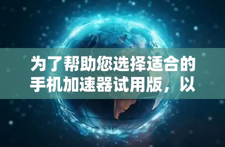 为了帮助您选择适合的手机加速器试用版，以下是一些步骤和建议