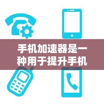 手机加速器是一种用于提升手机显示效果的设置工具，通常用于解决手机不亮、显示模糊等问题。以下是使用加速器的指南