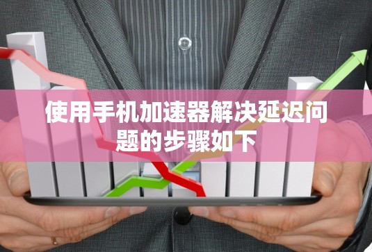 使用手机加速器解决延迟问题的步骤如下