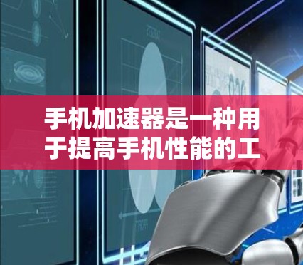手机加速器是一种用于提高手机性能的工具，通过优化内存管理、文件处理和应用管理等，提升用户体验。以下是关于手机加速器排行榜的详细分析