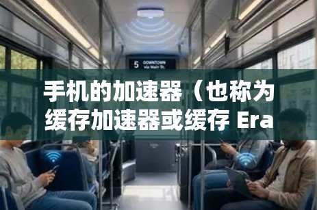 手机的加速器（也称为缓存加速器或缓存 Eraser）是一种用来优化手机应用性能的工具。它通过缓存技术减少对网络的访问频率，从而提升应用的运行速度和用户体验。以下是一些常见的手机加速器列表，供你参考