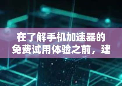 在了解手机加速器的免费试用体验之前，建议您先做以下步骤，以确保您对各个加速器的使用体验有全面的认识