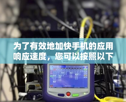 为了有效地加快手机的应用响应速度，您可以按照以下步骤进行操作