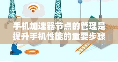 手机加速器节点的管理是提升手机性能的重要步骤。以下是一步步的指南，帮助你在管理加速器时避免问题并获得最佳性能
