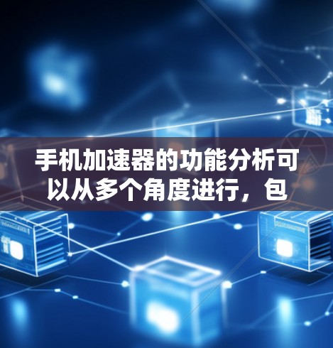 手机加速器的功能分析可以从多个角度进行，包括功能概述、主要功能、功能影响、应用场景、优缺点、安装与使用步骤、常见问题、解决方案以及优化建议。以下是对这些方面的一系列总结