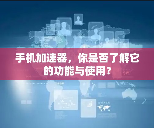 手机加速器，你是否了解它的功能与使用？