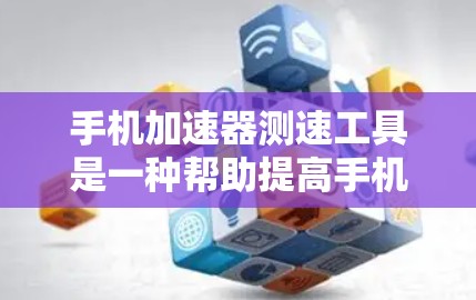 手机加速器测速工具是一种帮助提高手机下载速度、处理数据和传输速度的软件应用。以下是对该工具的详细分析和使用指南