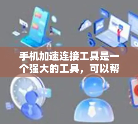 手机加速连接工具是一个强大的工具，可以帮助你优化手机设置、清理垃圾邮件、解决连接问题等。以下是一步步的指南，帮助你使用这些工具