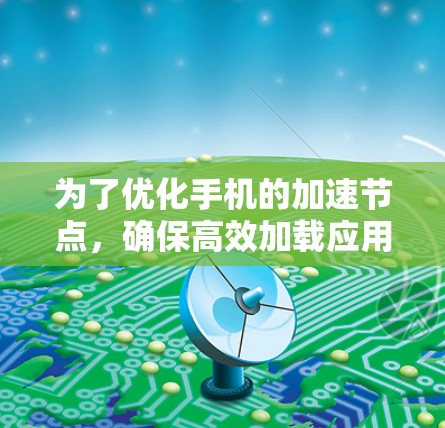 为了优化手机的加速节点，确保高效加载应用，您可以按照以下步骤进行操作