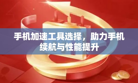 手机加速工具选择，助力手机续航与性能提升