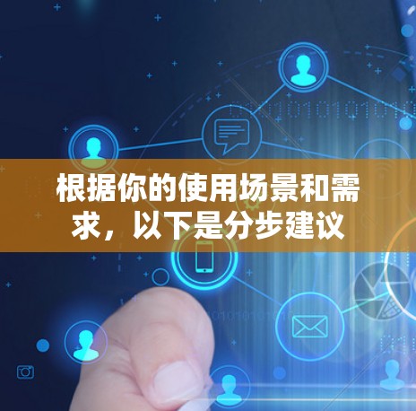 根据你的使用场景和需求，以下是分步建议