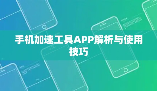 手机加速工具APP解析与使用技巧