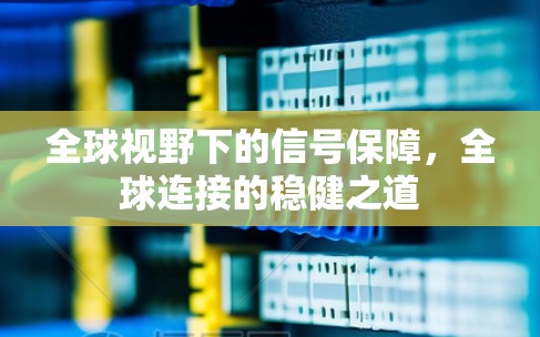 全球视野下的信号保障，全球连接的稳健之道