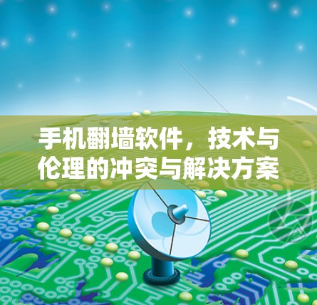 手机翻墙软件，技术与伦理的冲突与解决方案