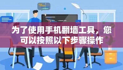 为了使用手机翻墙工具，您可以按照以下步骤操作